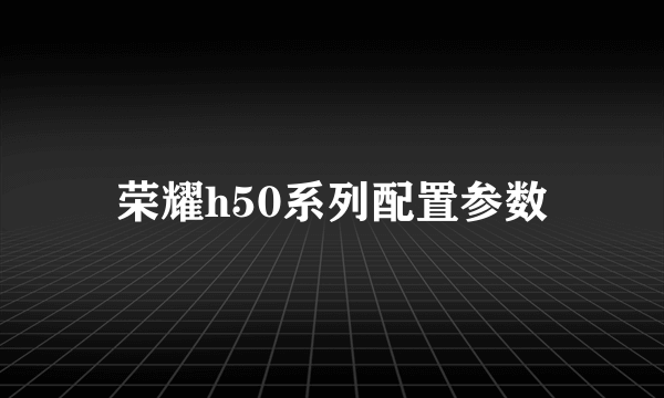 荣耀h50系列配置参数