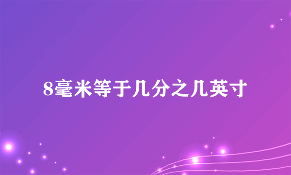 8毫米等于几分之几英寸