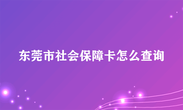 东莞市社会保障卡怎么查询