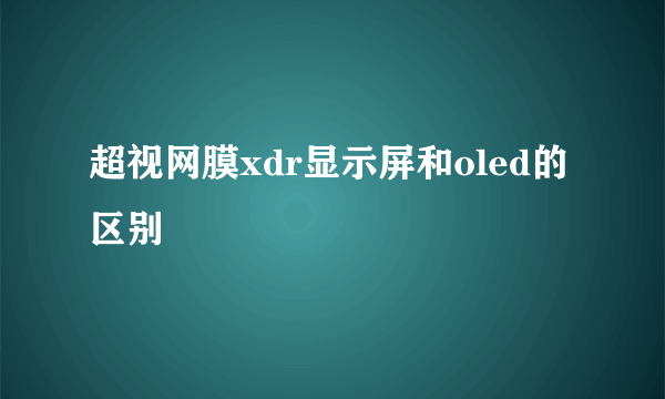 超视网膜xdr显示屏和oled的区别