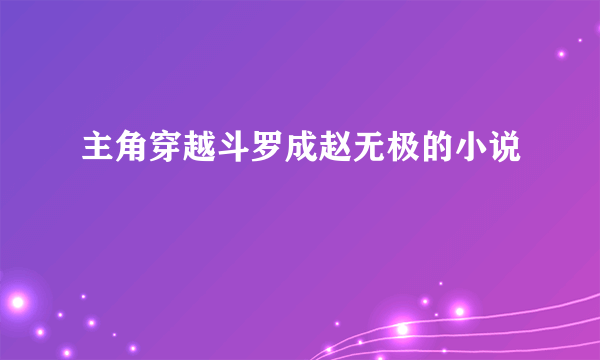 主角穿越斗罗成赵无极的小说