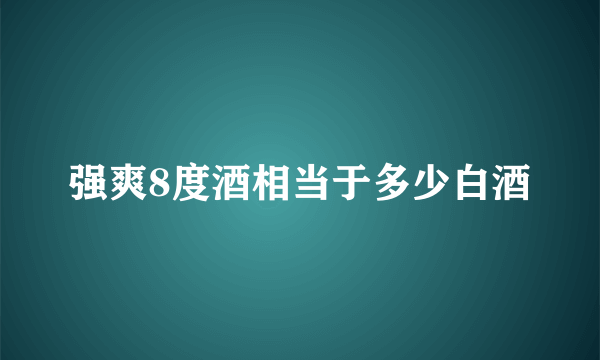 强爽8度酒相当于多少白酒