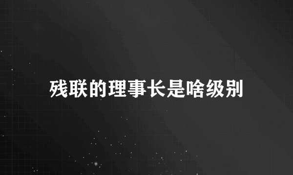 残联的理事长是啥级别