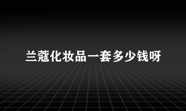 兰蔻化妆品一套多少钱呀