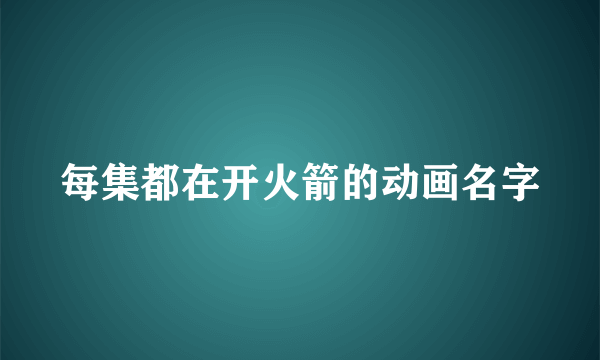 每集都在开火箭的动画名字