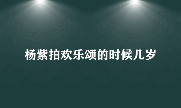 杨紫拍欢乐颂的时候几岁