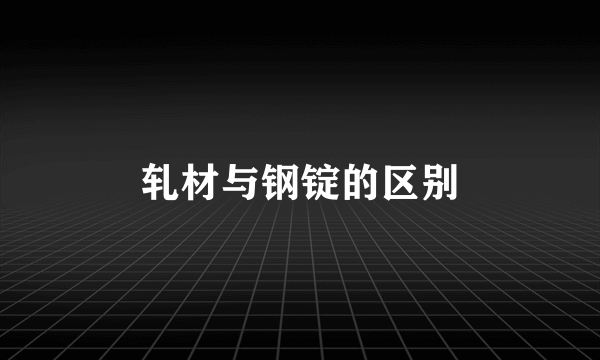 轧材与钢锭的区别