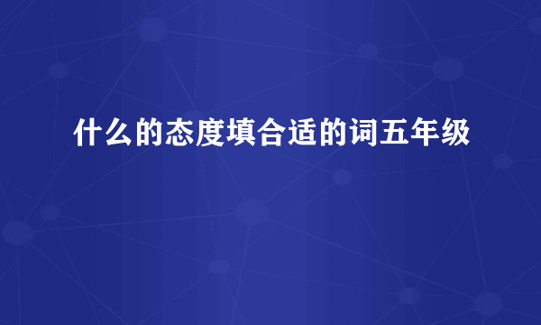 什么的态度填合适的词五年级