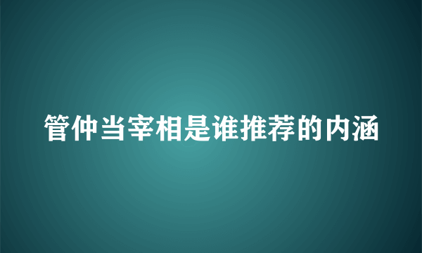 管仲当宰相是谁推荐的内涵