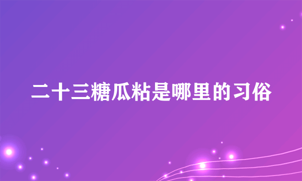 二十三糖瓜粘是哪里的习俗