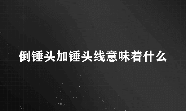 倒锤头加锤头线意味着什么