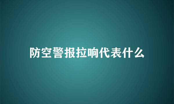 防空警报拉响代表什么