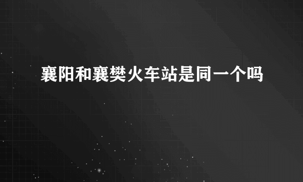 襄阳和襄樊火车站是同一个吗