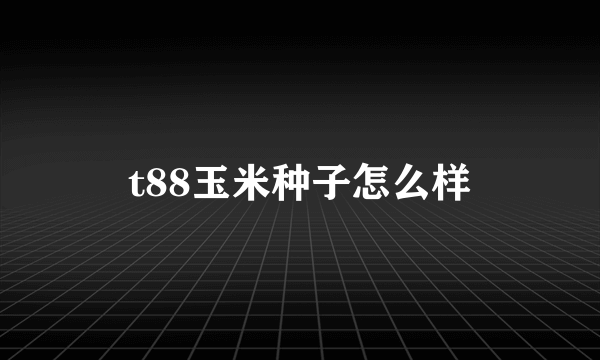 t88玉米种子怎么样