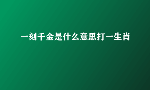 一刻千金是什么意思打一生肖