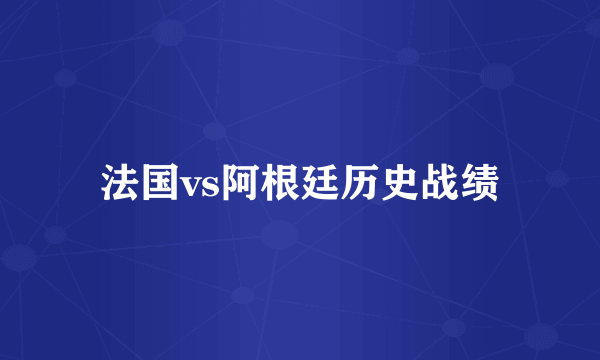 法国vs阿根廷历史战绩