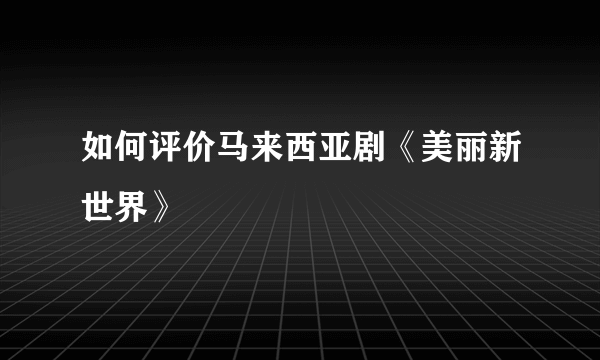 如何评价马来西亚剧《美丽新世界》