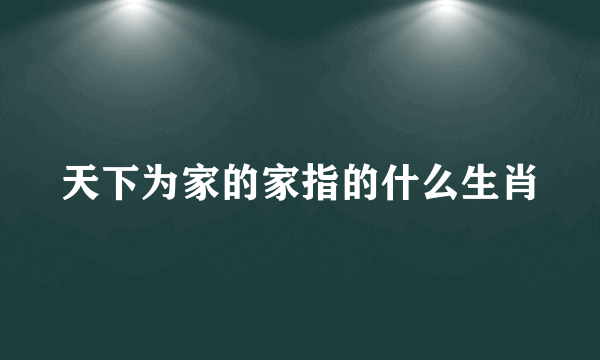 天下为家的家指的什么生肖