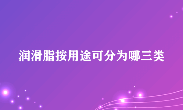 润滑脂按用途可分为哪三类