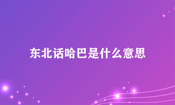 东北话哈巴是什么意思