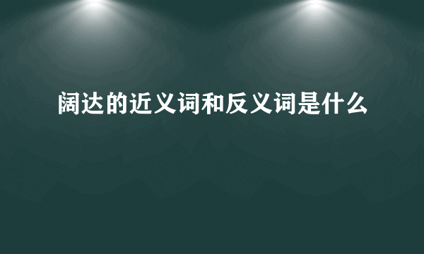 阔达的近义词和反义词是什么