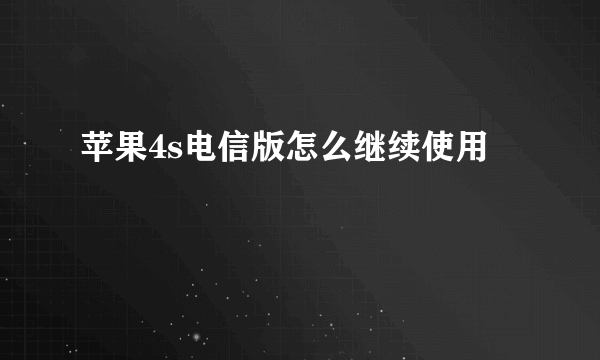 苹果4s电信版怎么继续使用