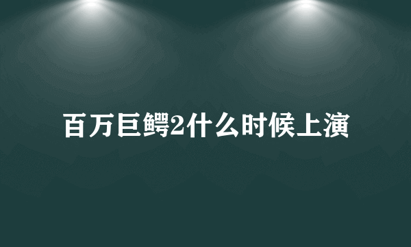 百万巨鳄2什么时候上演