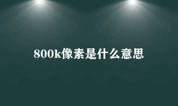 800k像素是什么意思