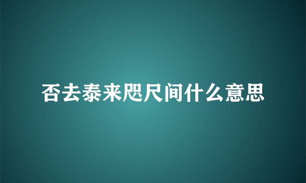 否去泰来咫尺间什么意思