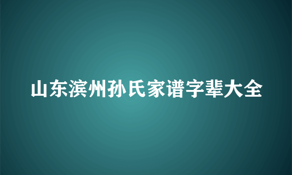 山东滨州孙氏家谱字辈大全