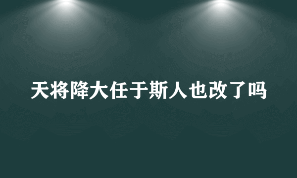 天将降大任于斯人也改了吗