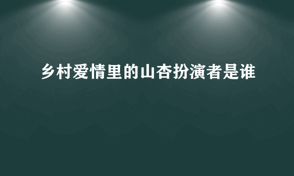 乡村爱情里的山杏扮演者是谁