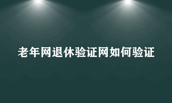 老年网退休验证网如何验证