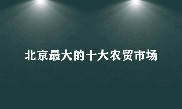 北京最大的十大农贸市场