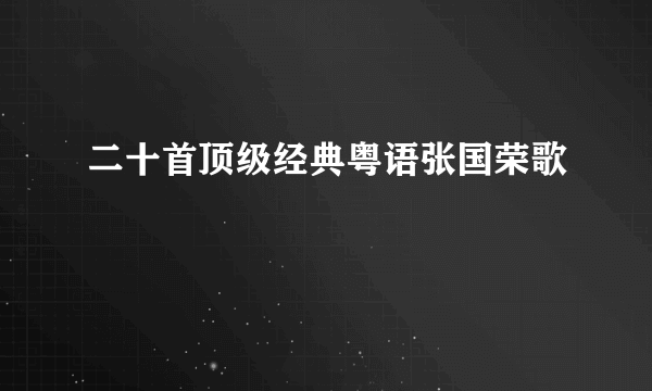 二十首顶级经典粤语张国荣歌