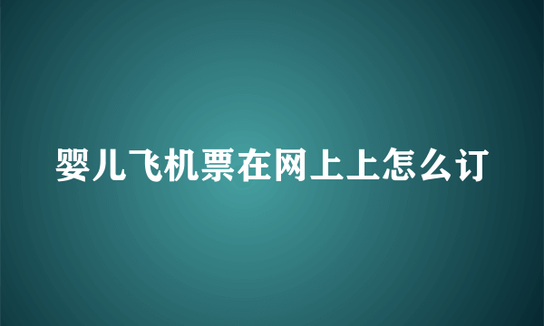 婴儿飞机票在网上上怎么订