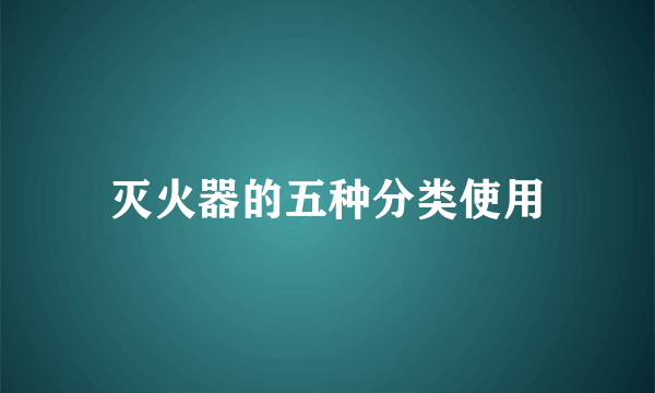 灭火器的五种分类使用