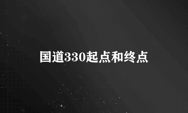 国道330起点和终点