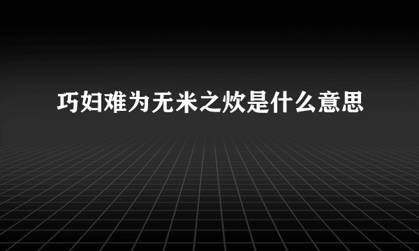 巧妇难为无米之炊是什么意思