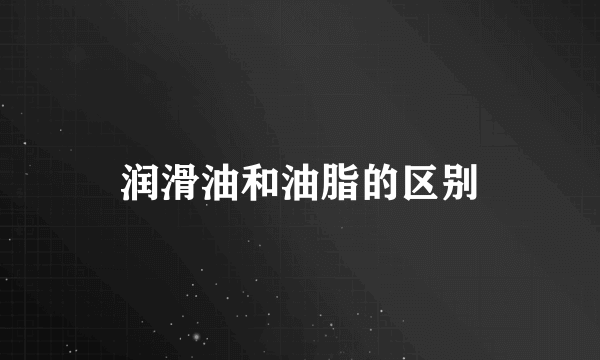 润滑油和油脂的区别