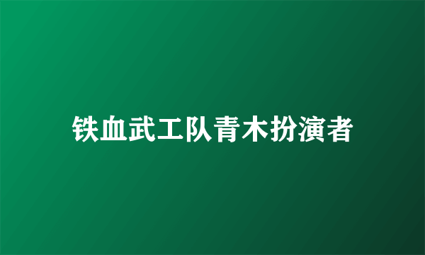 铁血武工队青木扮演者