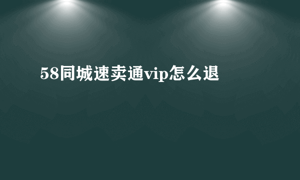 58同城速卖通vip怎么退