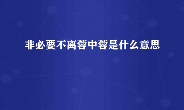 非必要不离蓉中蓉是什么意思