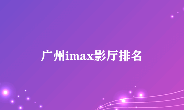 广州imax影厅排名