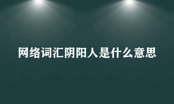 网络词汇阴阳人是什么意思