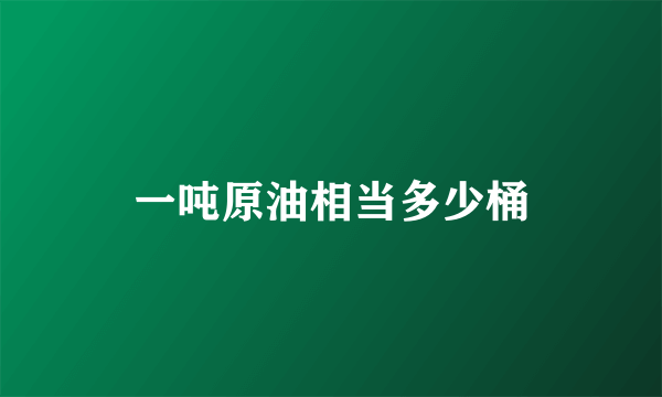 一吨原油相当多少桶