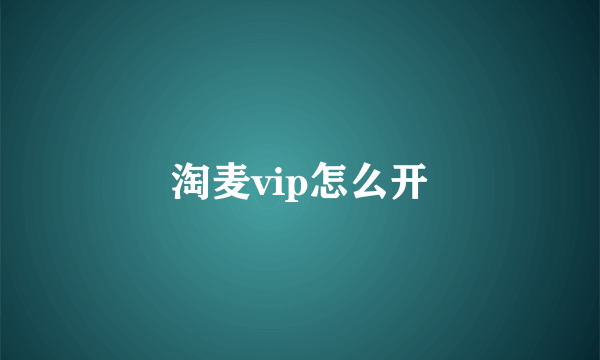 淘麦vip怎么开