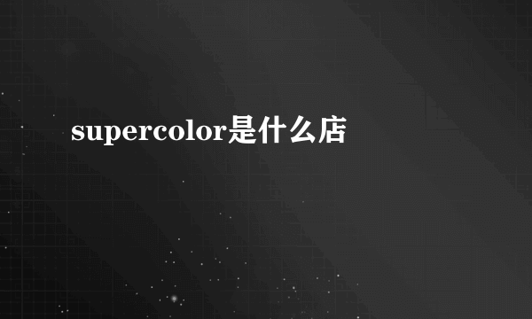 supercolor是什么店