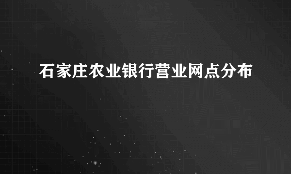 石家庄农业银行营业网点分布