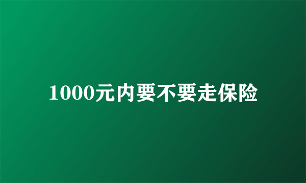 1000元内要不要走保险